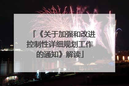 《关于加强和改进控制性详细规划工作的通知》解读
