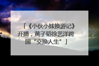 《小伙小妹换游记》开播，黄子韬徐艺洋跨国“交换人生”