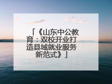 《山东中公教育：双校开业打造县域就业服务新范式》