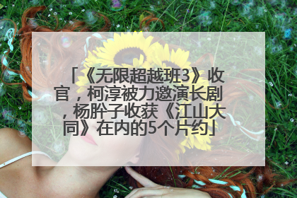 《无限超越班3》收官，柯淳被力邀演长剧，杨肸子收获《江山大同》在内的5个片约