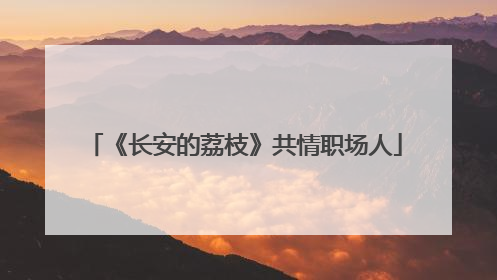 《长安的荔枝》共情职场人