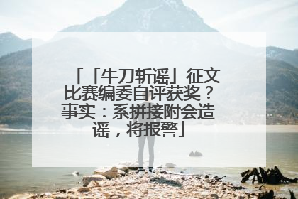 「牛刀斩谣」征文比赛编委自评获奖？事实：系拼接附会造谣，将报警