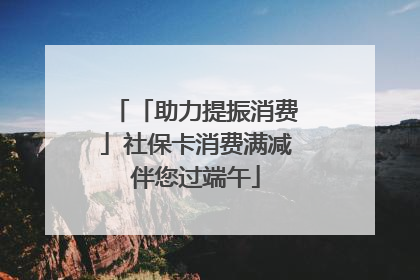 「助力提振消费」社保卡消费满减伴您过端午