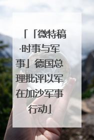 「微特稿·时事与军事」德国总理批评以军在加沙军事行动