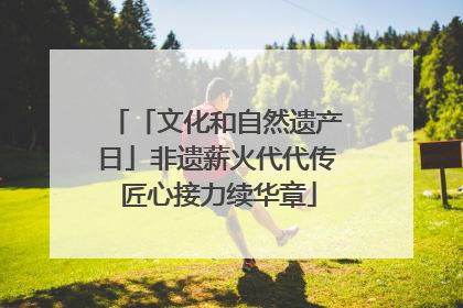 「文化和自然遗产日」非遗薪火代代传 匠心接力续华章