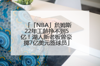 「NBA」詹姆斯22年工龄挣不到5亿！湖人新老板曾豪掷7亿美元签球员
