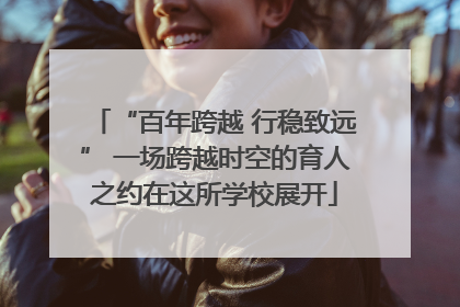 “百年跨越 行稳致远” 一场跨越时空的育人之约在这所学校展开
