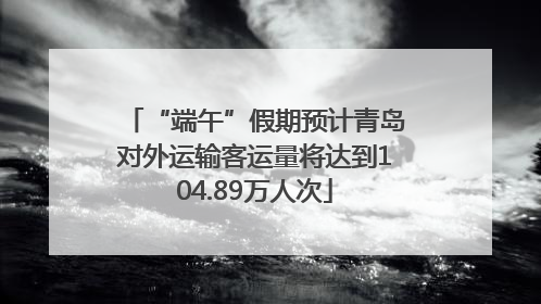 “端午”假期预计青岛对外运输客运量将达到104.89万人次