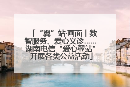 “翼”站·画面丨数智服务、爱心义诊……湖南电信“爱心翼站” 开展各类公益活动