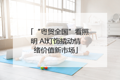“粤贸全国”看照明 AI灯饰撬动情绪价值新市场