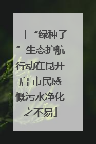 “绿种子”生态护航行动在昆开启 市民感慨污水净化之不易