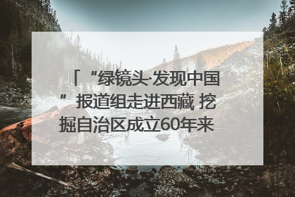 “绿镜头·发现中国”报道组走进西藏 挖掘自治区成立60年来生动气象故事