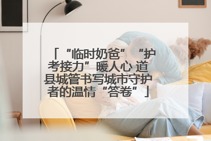 “临时奶爸”“护考接力”暖人心 道县城管书写城市守护者的温情“答卷”