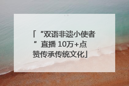 “双语非遗小使者”直播 10万+点赞传承传统文化