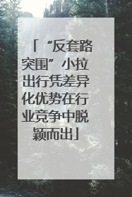 “反套路突围”小拉出行凭差异化优势在行业竞争中脱颖而出