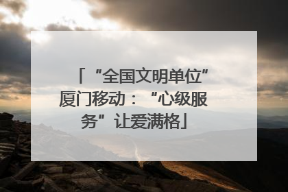 “全国文明单位”厦门移动：“心级服务”让爱满格