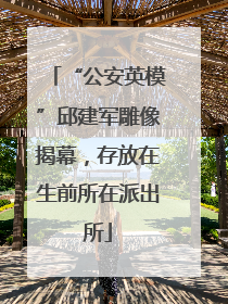“公安英模”邱建军雕像揭幕，存放在生前所在派出所