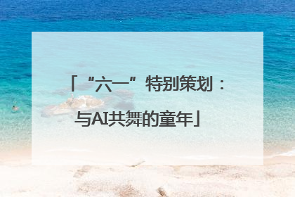 “六一”特别策划：与AI共舞的童年