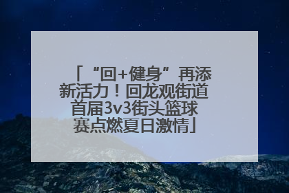 “回+健身”再添新活力！回龙观街道首届3v3街头篮球赛点燃夏日激情