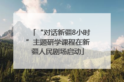“对话新疆8小时”主题研学课程在新疆人民剧场启动