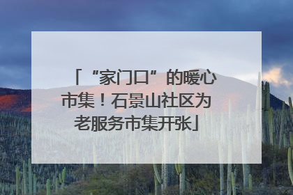 “家门口”的暖心市集！石景山社区为老服务市集开张