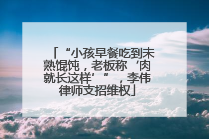 “小孩早餐吃到未熟馄饨，老板称‘肉就长这样’”，李伟律师支招维权