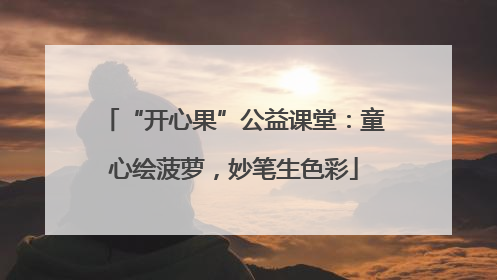 “开心果”公益课堂：童心绘菠萝，妙笔生色彩