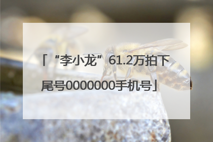 “李小龙”61.2万拍下尾号0000000手机号