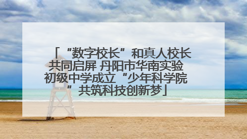 “数字校长”和真人校长共同启屏 丹阳市华南实验初级中学成立“少年科学院”共筑科技创新梦