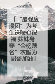 “最强应援团”为考生送暖心祝福 妹妹身穿“金榜题名”衣服为哥哥加油