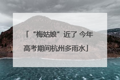 “梅姑娘”近了 今年高考期间杭州多雨水