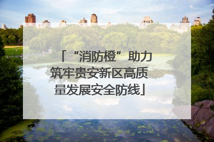 “消防橙”助力筑牢贵安新区高质量发展安全防线