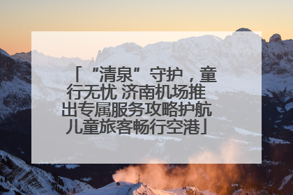 “清泉”守护，童行无忧 济南机场推出专属服务攻略护航儿童旅客畅行空港