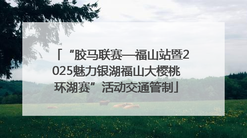 “胶马联赛—福山站暨2025魅力银湖福山大樱桃环湖赛”活动交通管制