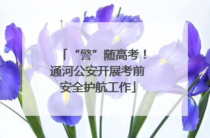“警”随高考！通河公安开展考前安全护航工作
