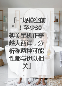 “规模空前”！至少30架美军机正穿越大西洋，分析称两种可能性都与伊以相关