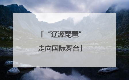 “辽源琵琶” 走向国际舞台