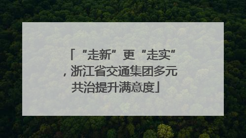 “走新”更“走实”，浙江省交通集团多元共治提升满意度
