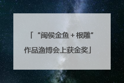 “闽侯金鱼＋根雕”作品渔博会上获金奖