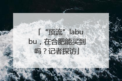 “顶流”labubu，在合肥能买到吗？记者探访