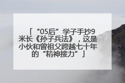 “05后”学子手抄9米长《孙子兵法》，这是小伙和曾祖父跨越七十年的“精神接力”
