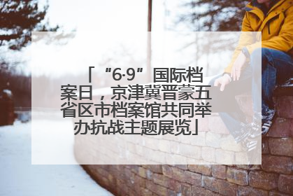 “6·9”国际档案日，京津冀晋蒙五省区市档案馆共同举办抗战主题展览