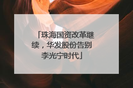 珠海国资改革继续，华发股份告别李光宁时代