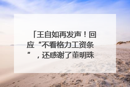 王自如再发声！回应“不看格力工资条”，还感谢了董明珠和雷军｜热财经