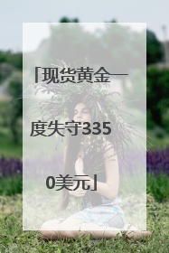 现货黄金一度失守3350美元