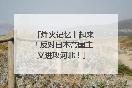 烽火记忆丨起来！反对日本帝国主义进攻河北！