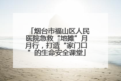 烟台市福山区人民医院急救“地摊”月月行，打造“家门口”的生命安全课堂