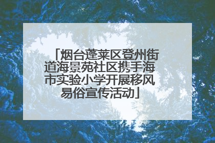 烟台蓬莱区登州街道海景苑社区携手海市实验小学开展移风易俗宣传活动