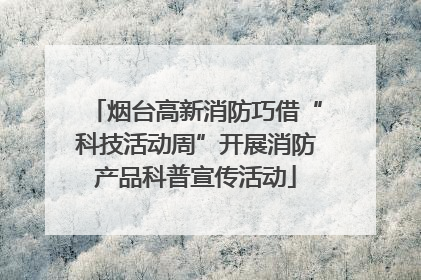 烟台高新消防巧借“科技活动周”开展消防产品科普宣传活动