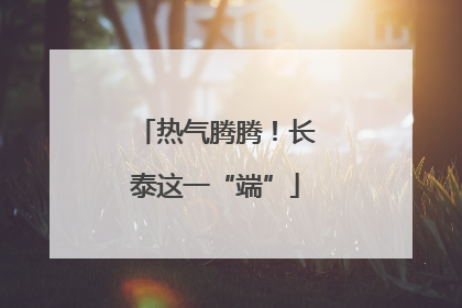 热气腾腾！长泰这一“端”